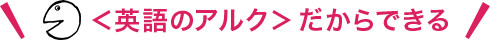 ＜英語のアルク＞ だからできる