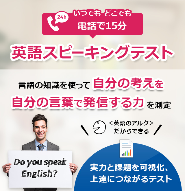 いつでも どこでも 電話で15分。英語スピーキングテスト。言語の知識を使って自分の考えを自分の言葉で発信する力を測定。実力と課題を可視化、上達につながるテスト